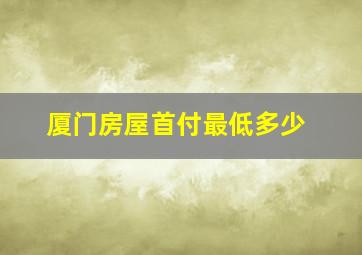 厦门房屋首付最低多少