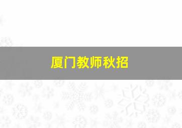 厦门教师秋招