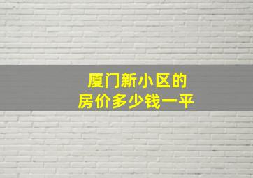 厦门新小区的房价多少钱一平