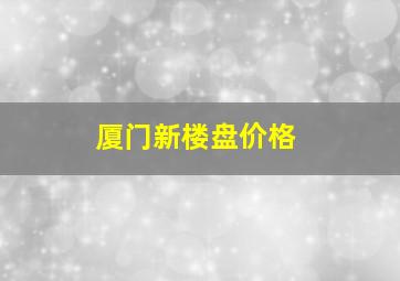 厦门新楼盘价格