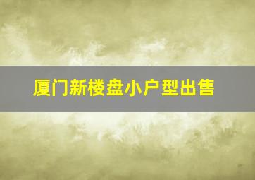 厦门新楼盘小户型出售