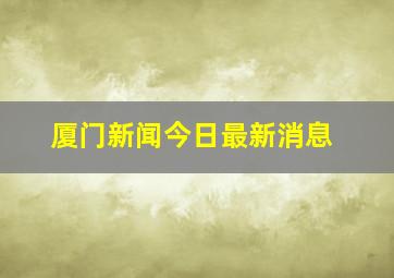 厦门新闻今日最新消息