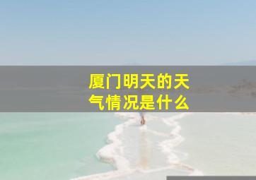 厦门明天的天气情况是什么