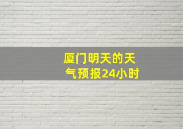 厦门明天的天气预报24小时