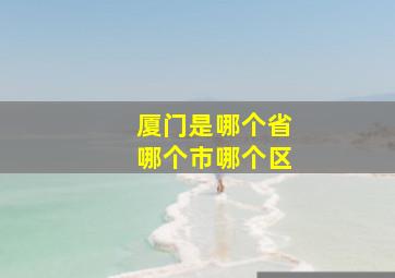 厦门是哪个省哪个市哪个区