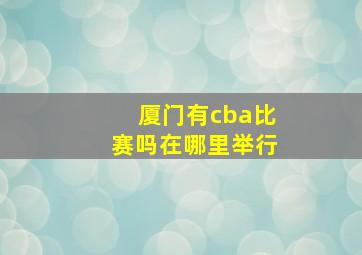 厦门有cba比赛吗在哪里举行