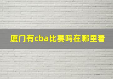 厦门有cba比赛吗在哪里看