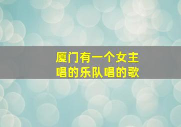 厦门有一个女主唱的乐队唱的歌