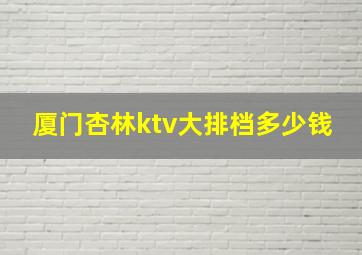 厦门杏林ktv大排档多少钱