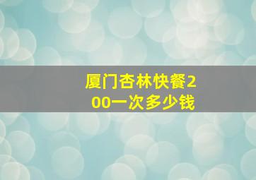 厦门杏林快餐200一次多少钱