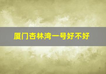 厦门杏林湾一号好不好