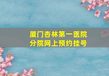 厦门杏林第一医院分院网上预约挂号