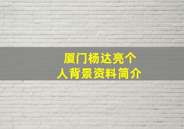 厦门杨达亮个人背景资料简介