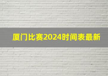 厦门比赛2024时间表最新