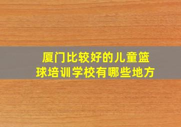 厦门比较好的儿童篮球培训学校有哪些地方