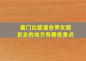 厦门比较适合带女朋友去的地方有哪些景点