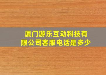 厦门游乐互动科技有限公司客服电话是多少