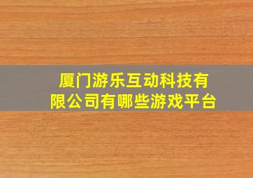 厦门游乐互动科技有限公司有哪些游戏平台