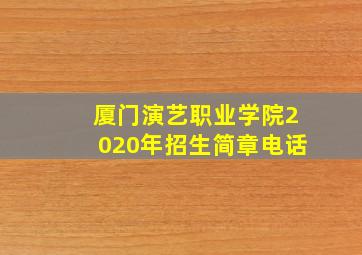 厦门演艺职业学院2020年招生简章电话