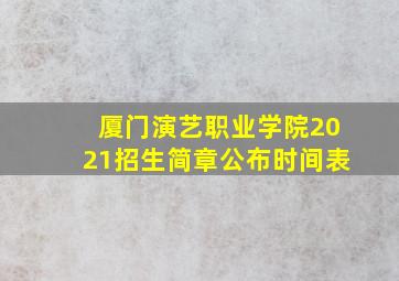 厦门演艺职业学院2021招生简章公布时间表