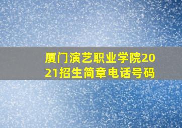 厦门演艺职业学院2021招生简章电话号码