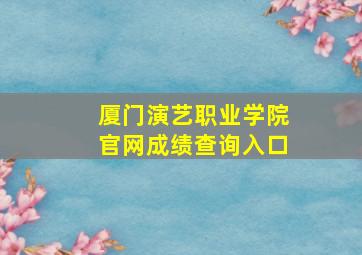 厦门演艺职业学院官网成绩查询入口