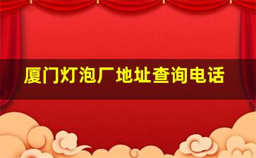 厦门灯泡厂地址查询电话