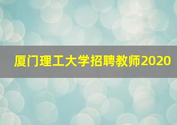 厦门理工大学招聘教师2020