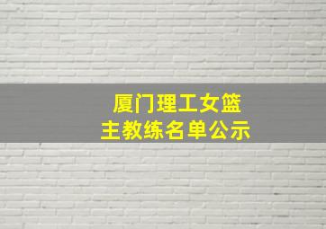 厦门理工女篮主教练名单公示