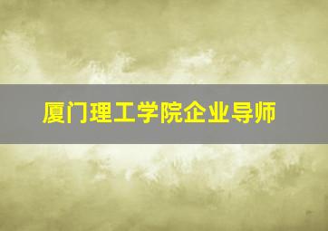 厦门理工学院企业导师