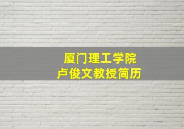 厦门理工学院卢俊文教授简历