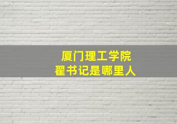 厦门理工学院翟书记是哪里人