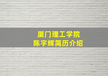 厦门理工学院陈宇辉简历介绍