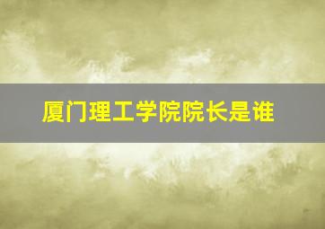 厦门理工学院院长是谁