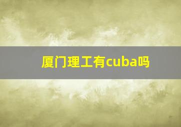 厦门理工有cuba吗