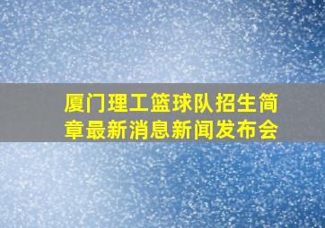 厦门理工篮球队招生简章最新消息新闻发布会