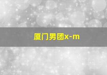 厦门男团x-m