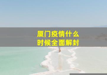 厦门疫情什么时候全面解封