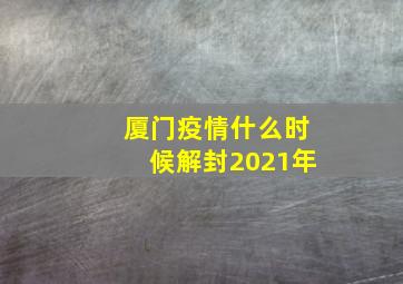 厦门疫情什么时候解封2021年