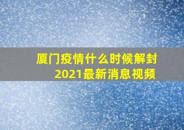 厦门疫情什么时候解封2021最新消息视频