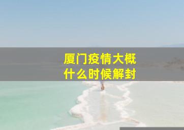 厦门疫情大概什么时候解封