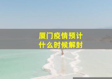 厦门疫情预计什么时候解封