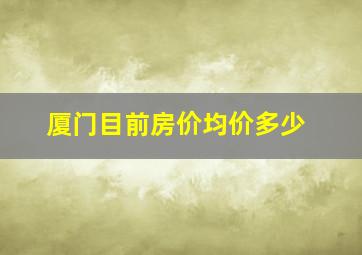 厦门目前房价均价多少