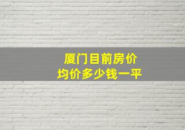 厦门目前房价均价多少钱一平