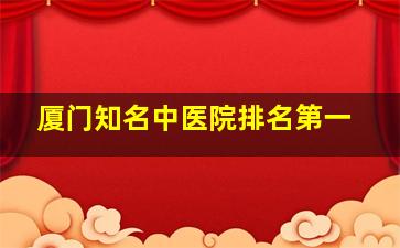 厦门知名中医院排名第一