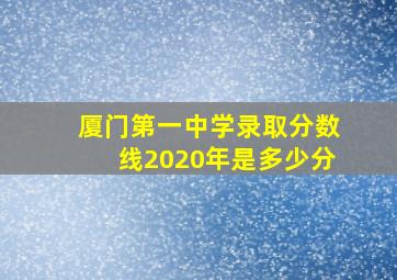 厦门第一中学录取分数线2020年是多少分