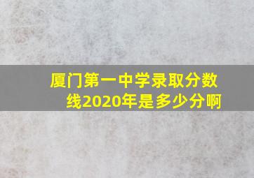 厦门第一中学录取分数线2020年是多少分啊