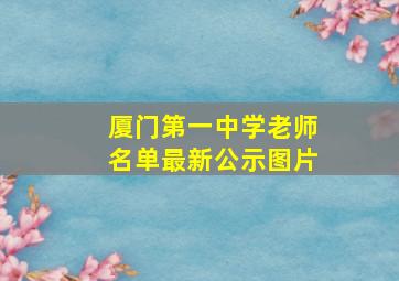 厦门第一中学老师名单最新公示图片