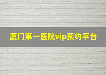 厦门第一医院vip预约平台