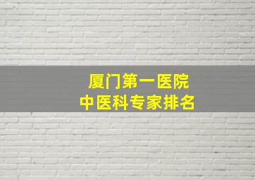 厦门第一医院中医科专家排名